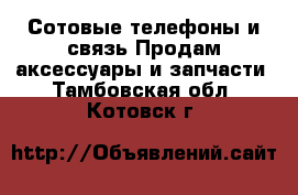 Сотовые телефоны и связь Продам аксессуары и запчасти. Тамбовская обл.,Котовск г.